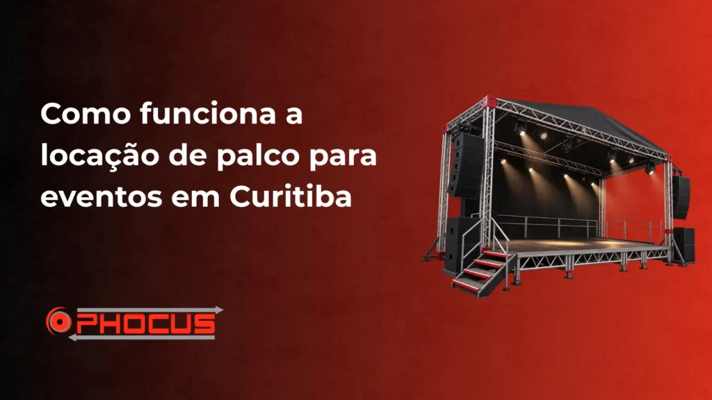 Como funciona a locação de palco para eventos em Curitiba, com imagem de um palco de iluminação e som em estrutura metálica e logotipo da O-Phocus ao fundo vermelho.