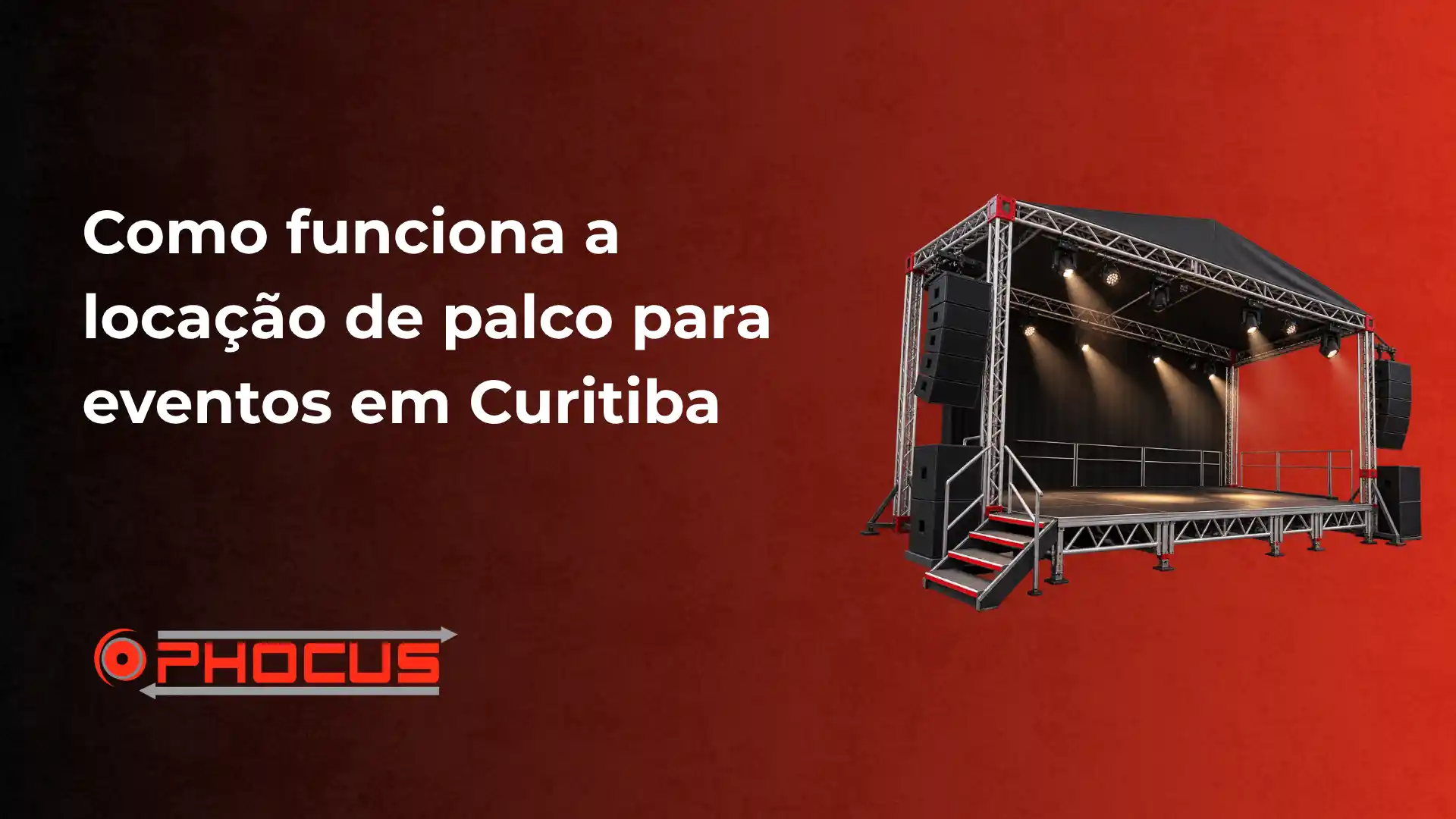 Como funciona a locação de palco para eventos em Curitiba, com imagem de um palco de iluminação e som em estrutura metálica e logotipo da O-Phocus ao fundo vermelho.